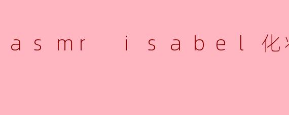 ### 身临其境的ASMR化妆体验——Isabel的美妆时刻